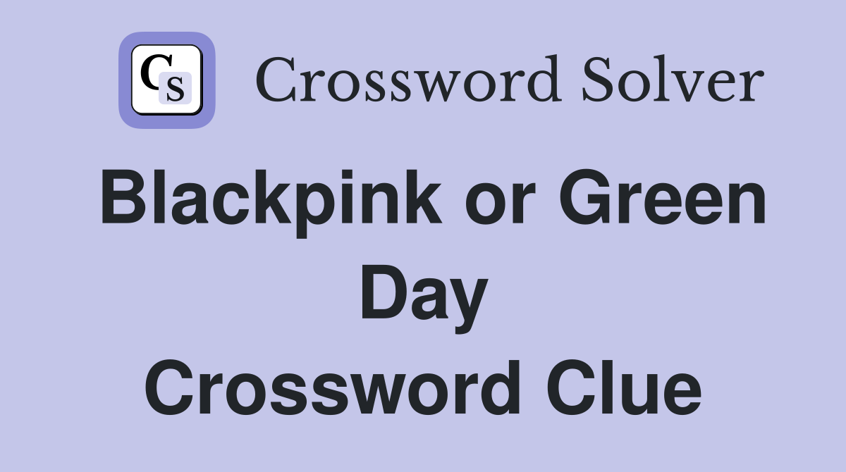 Blackpink or Green Day Crossword Clue Answers Crossword Solver